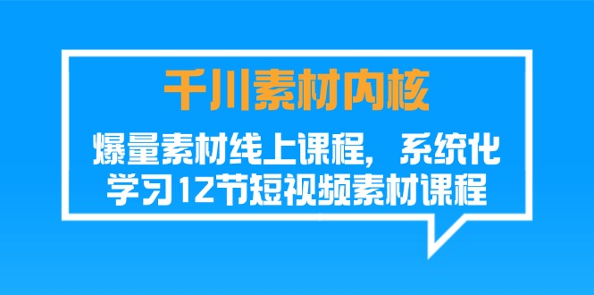 （11554期）千川素材-内核，爆量素材线上课程，系统化学习12节短视频素材课程-网创空间