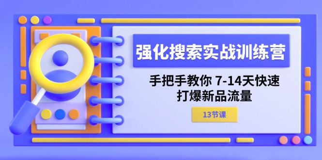 （11557期）强化 搜索实战训练营，手把手教你 7-14天快速-打爆新品流量（13节课）-网创空间