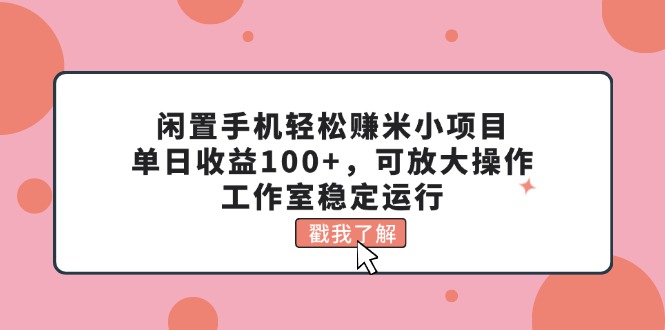 （11562期）闲置手机轻松赚米小项目，单日收益100+，可放大操作，工作室稳定运行-网创空间