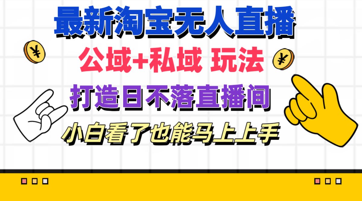 （11586期）最新淘宝无人直播 公域+私域玩法打造真正的日不落直播间 小白看了也能…-网创空间