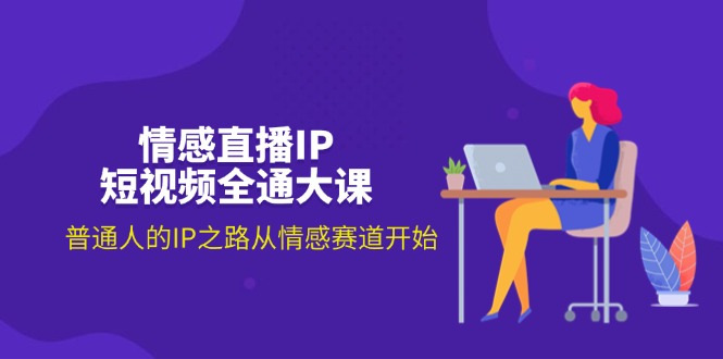 （11590期）情感直播IP短视频全通大课，普通人的IP之路从情感赛道开始（18节）-网创空间