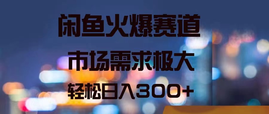 （11592期）闲鱼火爆赛道，市场需求极大，轻松日入300+-网创空间