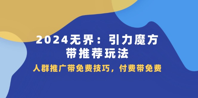 （11567期）2024 无界：引力魔方-带推荐玩法，人群推广带免费技巧，付费带免费-网创空间