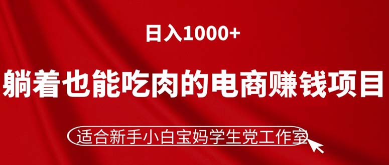 （11571期）躺着也能吃肉的电商赚钱项目，日入1000+，适合新手小白宝妈学生党工作室-网创空间