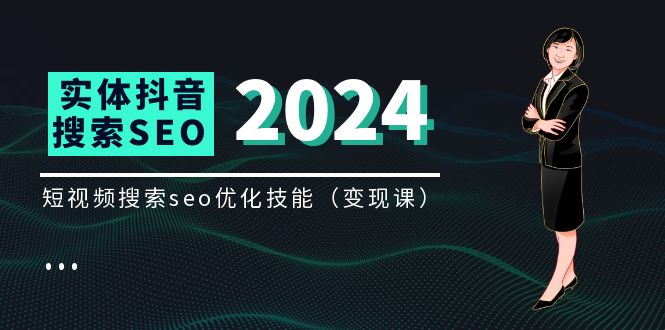（11635期）实体 抖音搜索（抖音SEO）变现课，短视频搜索seo优化技能（8节视频课）-网创空间