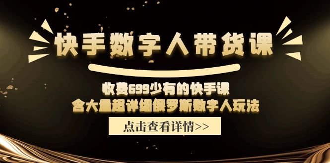 （11640期）快手数字人带货课，收费699少有的快手课，含大量超详细俄罗斯数字人玩法-网创空间
