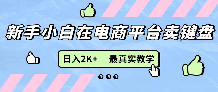 （11610期）新手小白在电商平台卖键盘，日入2K+最真实教学-网创空间