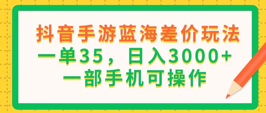 （11609期）抖音手游蓝海差价玩法，一单35，日入3000+，一部手机可操作-网创空间