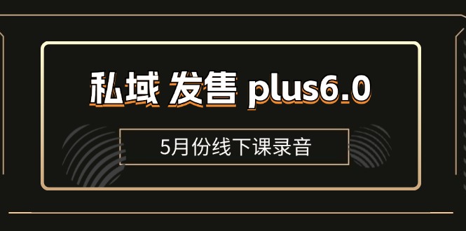 （11612期）私域 发售 plus6.0【5月份线下课录音】/全域套装 sop流程包，社群发售…-网创空间