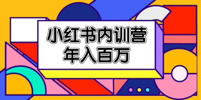 （11621期）小红书内训营，底层逻辑/定位赛道/账号包装/内容策划/爆款创作/年入百万-网创空间