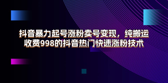 （11656期）抖音暴力起号涨粉卖号变现，纯搬运，收费998的抖音热门快速涨粉技术-网创空间