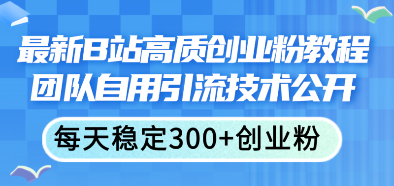 (11661期)最新B站高质创业粉教程,团队自用引流技术公开,每天稳定300+创业粉-网创空间