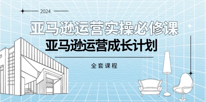 （11668期）亚马逊运营实操必修课，亚马逊运营成长计划（全套课程）-网创空间