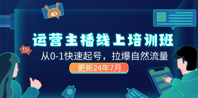 （11672期）2024运营 主播线上培训班，从0-1快速起号，拉爆自然流量 (更新24年7月)-网创空间