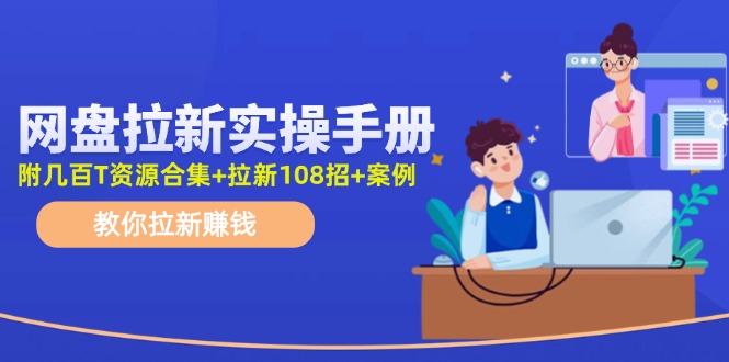 （11679期）网盘拉新实操手册：教你拉新赚钱（附几百T资源合集+拉新108招+案例）-网创空间