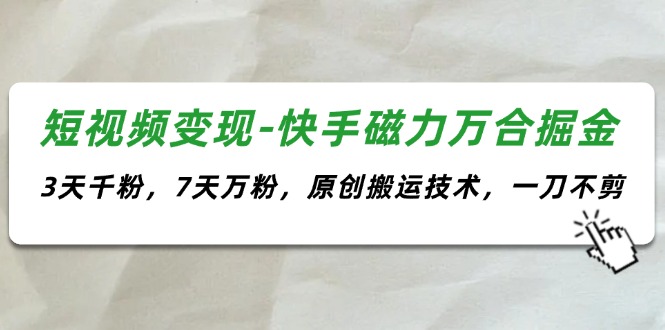 （11691期）短视频变现-快手磁力万合掘金，3天千粉，7天万粉，原创搬运技术，一刀不剪-网创空间
