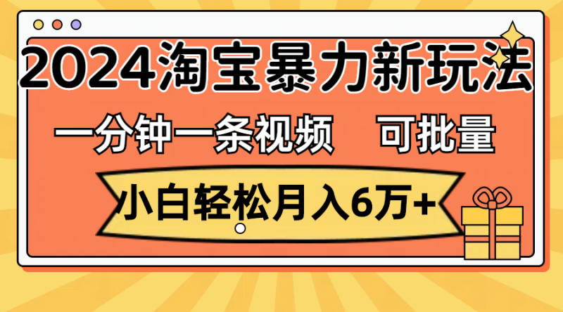 （11699期）一分钟一条视频，小白轻松月入6万+，2024淘宝暴力新玩法，可批量放大收益-网创空间