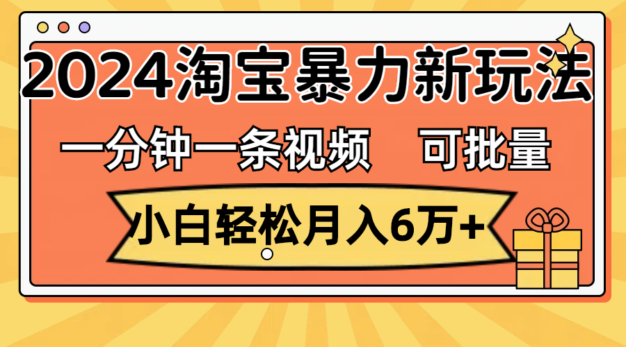 （11699期）一分钟一条视频，小白轻松月入6万+，2024淘宝暴力新玩法，可批量放大收益-网创空间