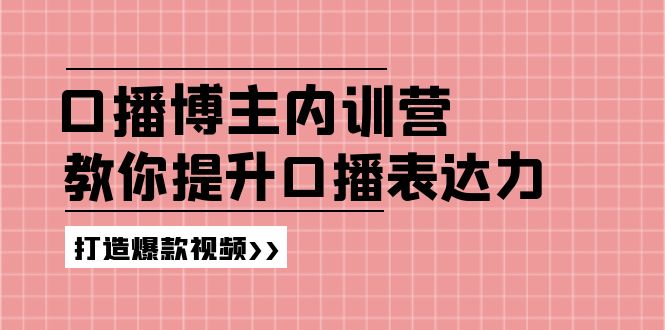 （11728期）口播博主内训营：百万粉丝博主教你提升口播表达力，打造爆款视频-网创空间