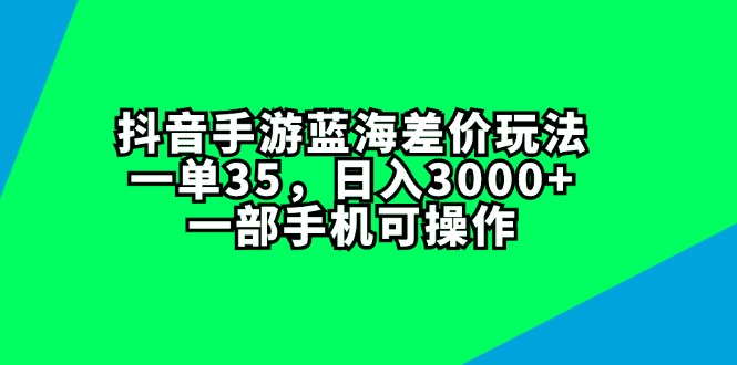 （11714期）抖音手游蓝海差价玩法，一单35，日入3000+，一部手机可操作-网创空间