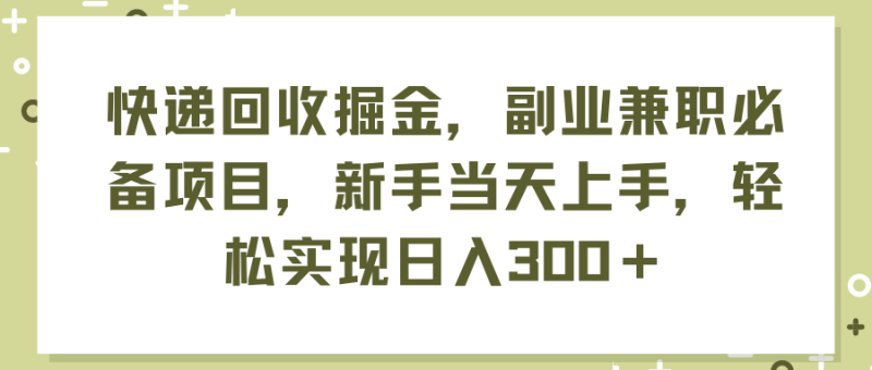 (11747期)快递回收掘金,副业兼职必备项目,新手当天上手,轻松实现日入300+-网创空间