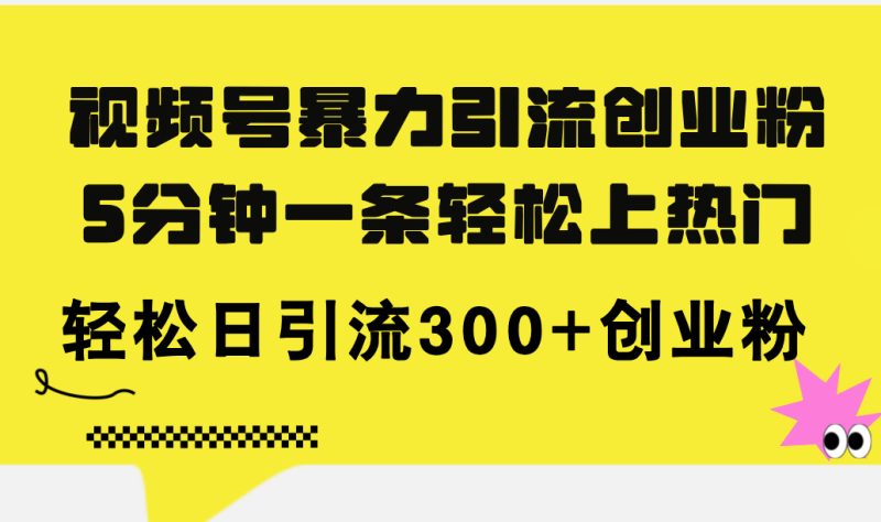（11754期）视频号暴力引流创业粉，5分钟一条轻松上热门，轻松日引流300+创业粉-网创空间