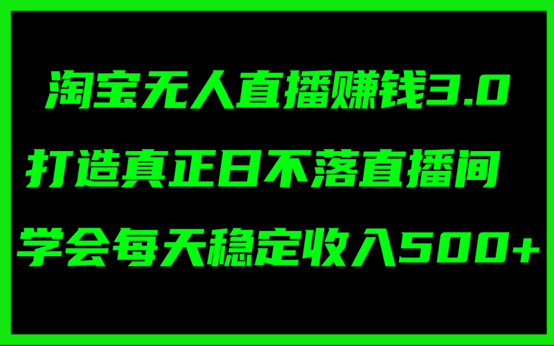 （11765期）淘宝无人直播赚钱3.0，打造真正日不落直播间 ，学会每天稳定收入500+-网创空间