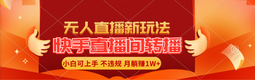 （11775期）快手直播间转播玩法简单躺赚，真正的全无人直播，小白轻松上手月入1W+-网创空间