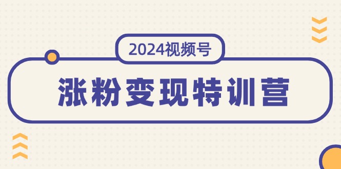 （11779期）2024视频号-涨粉变现特训营：一站式打造稳定视频号涨粉变现模式（10节）-网创空间