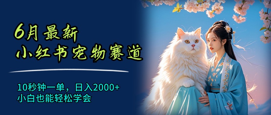 （11771期）6月最新小红书宠物赛道，10秒钟一单，日入2000+，小白也能轻松学会-网创空间