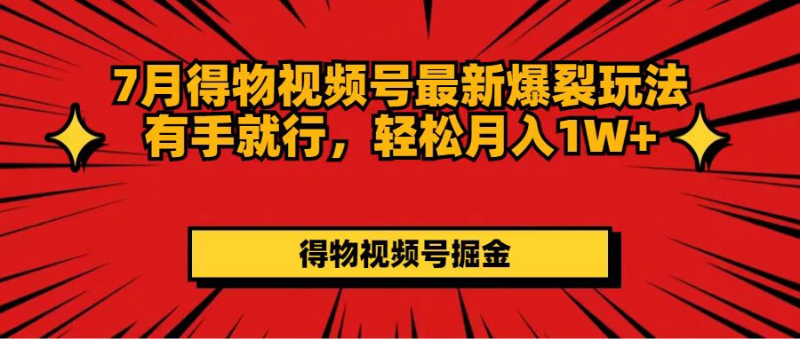 （11816期）7月得物视频号最新爆裂玩法有手就行，轻松月入1W+-网创空间