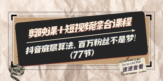 （11821期）剪映课+短视频综合课程：抖音底层算法，百万粉丝不是梦!（77节）-网创空间