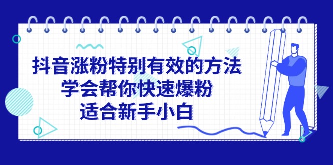 （11823期）抖音涨粉特别有效的方法，学会帮你快速爆粉，适合新手小白-网创空间