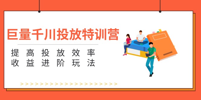 （11790期）巨量千川投放特训营：提高投放效率和收益进阶玩法（5节）-网创空间
