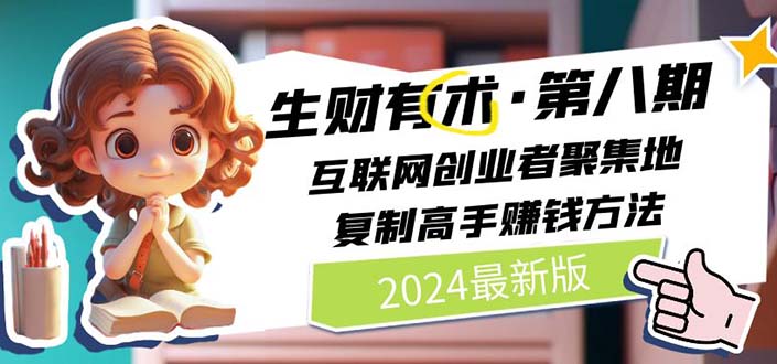 （11793期）2024生财有术·第八期 互联网创业者聚集地，复制高手赚钱方法 (7月更新)-网创空间
