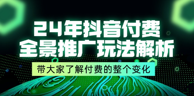 （11801期）24年抖音付费 全景推广玩法解析，带大家了解付费的整个变化 (9节课)-网创空间