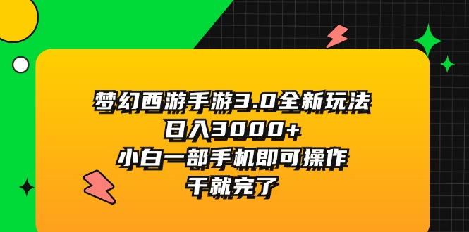 （11804期）梦幻西游手游3.0全新玩法，日入3000+，小白一部手机即可操作，干就完了-网创空间