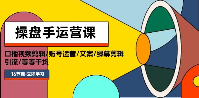 （11803期）操盘手运营课程：口播视频剪辑/账号运营/文案/绿幕剪辑/引流/干货/16节-网创空间
