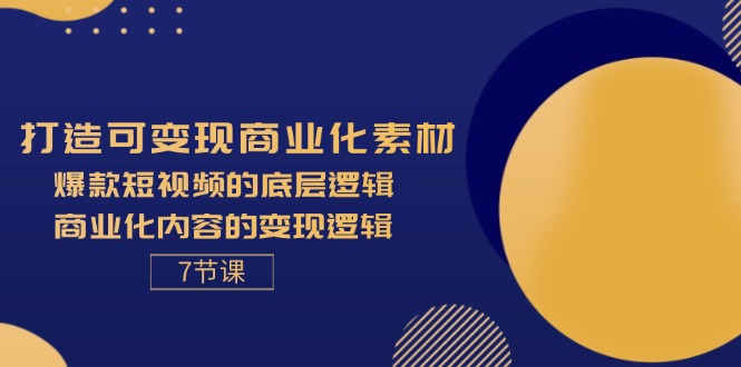 （11829期）打造可变现商业化素材，爆款短视频的底层逻辑，商业化内容的变现逻辑-7节-网创空间