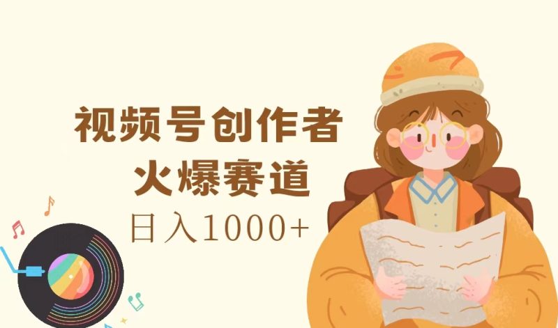 （11833期）视频号创作者，火爆赛道，日入1000+-网创空间