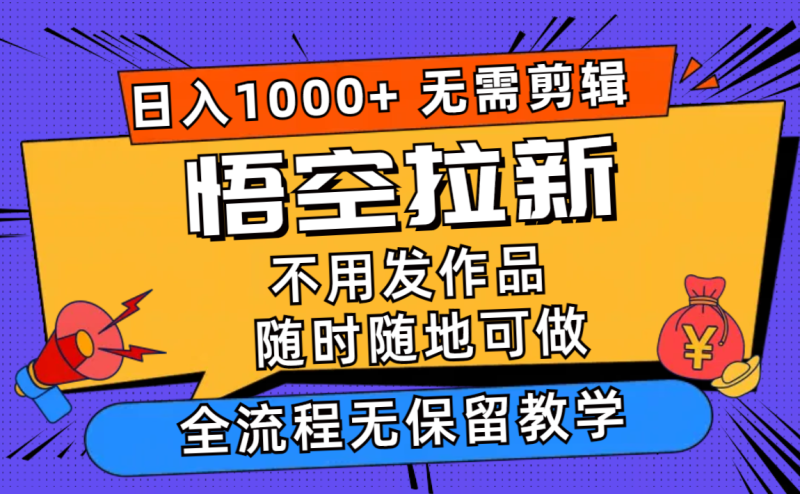 （11830期）悟空拉新日入1000+无需剪辑当天上手，一部手机随时随地可做，全流程无…-网创空间