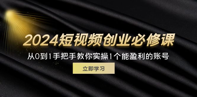 （11846期）2024短视频创业必修课，从0到1手把手教你实操1个能盈利的账号 (32节)-网创空间