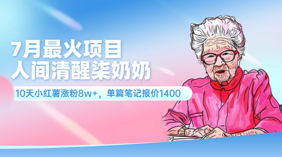 （11861期）7月最火项目，人间清醒柒奶奶，10天小红薯涨粉8w+，单篇笔记报价1400.-网创空间