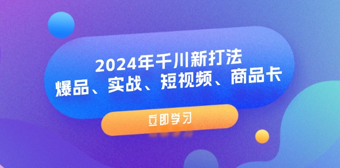 （11875期）2024年千川新打法：爆品、实战、短视频、商品卡（8节课）-网创空间