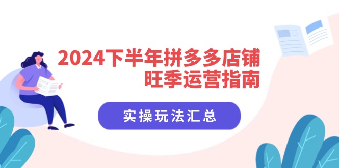 （11876期）2024下半年拼多多店铺旺季运营指南：实操玩法汇总（8节课）-网创空间