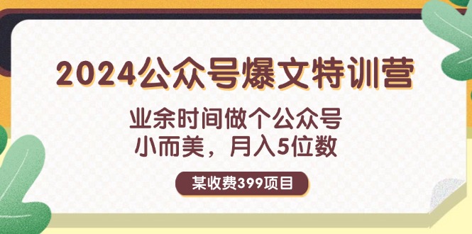 （11893期）某收费399元-2024公众号爆文特训营：业余时间做个公众号 小而美 月入5位数-网创空间