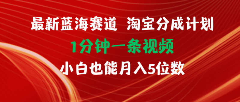 （11882期）最新蓝海项目淘宝分成计划1分钟1条视频小白也能月入五位数-网创空间