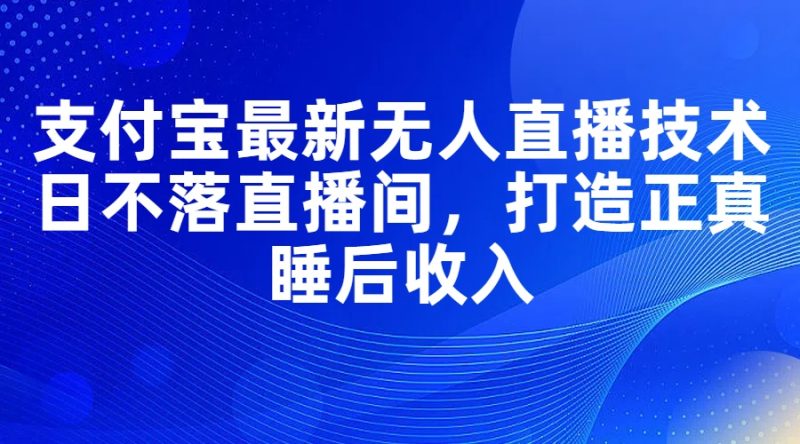 （11865期）支付宝最新无人直播技术，日不落直播间，打造正真睡后收入-网创空间