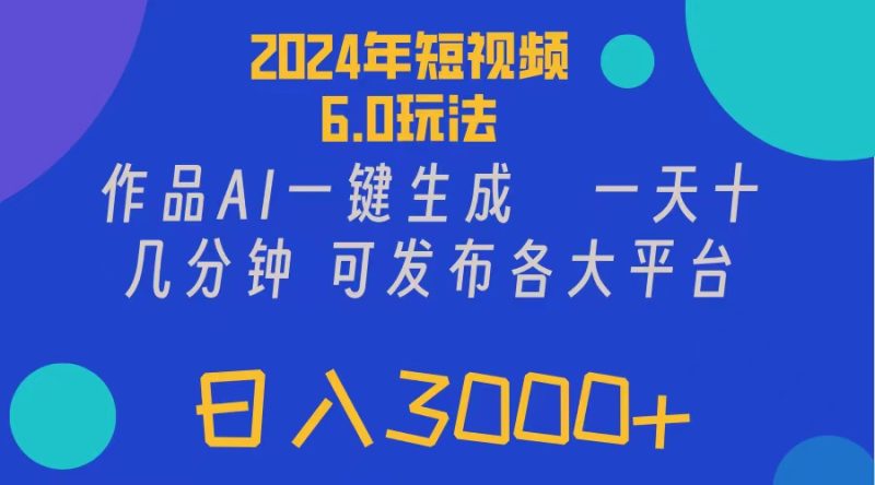 （11892期）2024年短视频6.0玩法，作品AI一键生成，可各大短视频同发布。轻松日入3…-网创空间