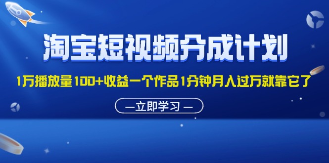 （11908期）淘宝短视频分成计划1万播放量100+收益一个作品1分钟月入过万就靠它了-网创空间